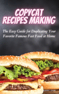 Copycat Recipes Making: The Easy Guide for Duplicating Your Favorite Famous Fast Foods at Home