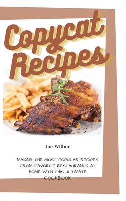 Copycat Recipes: Making the Most Popular Recipes from Favorite Restaurants at Home with this Ultimate Cookbook (Olive Garden, McDonald, Panera, P.F. Chang, Panda Express, Texas Roadhouse) - Wilbur, Joe