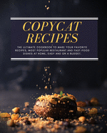 Copycat Recipes: The ultimate Cookbook to Make Your Favorite Recipes, Most Popular Restaurant and Fast-Food Dishes at Home, Easy, and on a Budget.