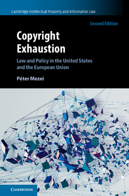 Copyright Exhaustion: Law and Policy in the United States and the European Union - Mezei, Pter