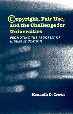 Copyright, Fair Use, and the Challenge for Universities: Promoting the Progress of Higher Education - Crews, Kenneth D
