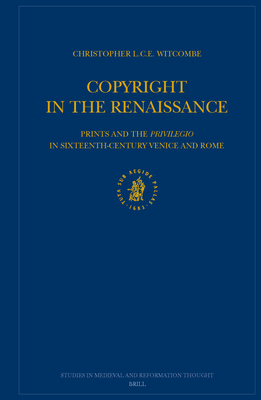 Copyright in the Renaissance: Prints and the Privilegio in Sixteenth-Century Venice and Rome - Witcombe, Christopher