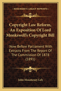 Copyright Law Reform, An Exposition Of Lord Monkswell's Copyright Bill: Now Before Parliament With Extracts From The Report Of The Commission Of 1878 (1891)