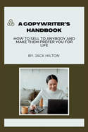 Copywriter's Handbook: How to sell to anybody and make them prefer you for life.