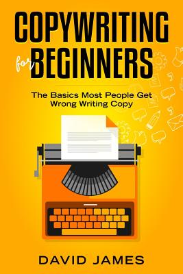 Copywriting for Beginners: The Basics Most People Get Wrong Writing Copy - James, David