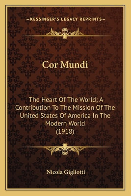 Cor Mundi: The Heart Of The World; A Contribution To The Mission Of The United States Of America In The Modern World (1918) - Gigliotti, Nicola