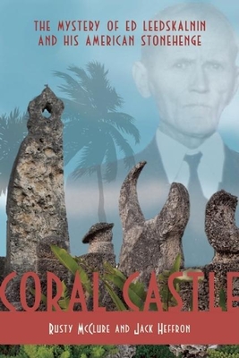 Coral Castle: The Mystery of Ed Leedskalnin and His American Stonehenge - McClure, Rusty, and Heffron, Jack