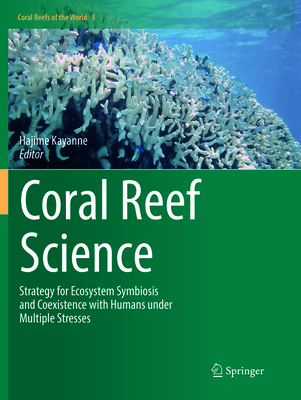 Coral Reef Science: Strategy for Ecosystem Symbiosis and Coexistence with Humans Under Multiple Stresses - Kayanne, Hajime (Editor)