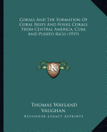 Corals And The Formation Of Coral Reefs And Fossil Corals From Central America, Cuba And Puerto Rico (1919)