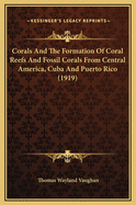 Corals and the Formation of Coral Reefs and Fossil Corals from Central America, Cuba and Puerto Rico (1919)