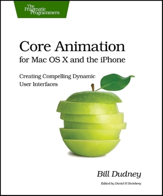 Core Animation for Mac OS X and the iPhone: Creating Compelling Dynamic User Interfaces - Dudney, Bill