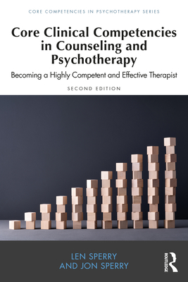 Core Clinical Competencies in Counseling and Psychotherapy: Becoming a Highly Competent and Effective Therapist - Sperry, Len, and Sperry, Jon