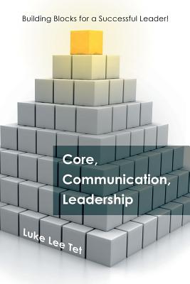 Core, Communication, Leadership: Building Blocks for a Successful Leader! - Tet, Luke Lee