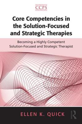 Core Competencies in the Solution-Focused and Strategic Therapies: Becoming a Highly Competent Solution-Focused and Strategic Therapist - Quick, Ellen K