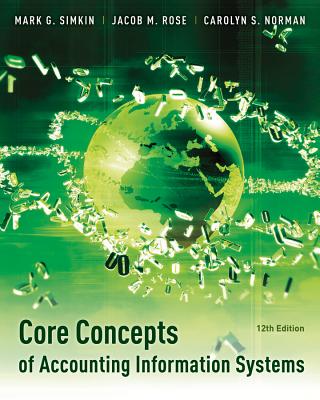Core Concepts of Accounting Information Systems - Simkin, Mark G., and Strand Norman, Carolyn A.