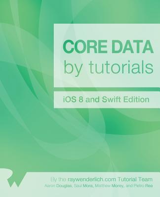 Core Data by Tutorials: IOS 8 and Swift Edition - Douglas, Aaron, and Mora, Saul, and Morey, Matthew