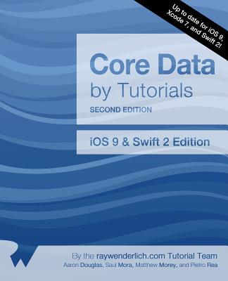Core Data by Tutorials Second Edition: IOS 9 and Swift 2 Edition - Douglas, Aaron, and Mora, Saul, and Morey, Matthew