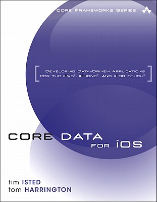 Core Data for iOS: Developing Data-Driven Applications for the iPad, iPhone, and iPod Touch - Isted, Tim, and Harrington, Tom
