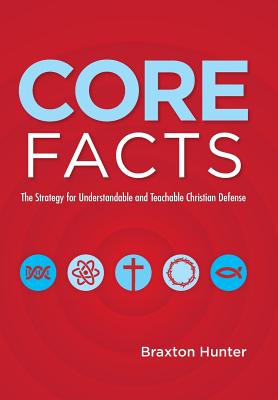 Core Facts: The Strategy for Understandable and Teachable Christian Defense - Hunter, Braxton