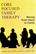 Core Focused Family Therapy: Moving from Chaos to Clarity - Hess, Judye, and Cohen, Ross