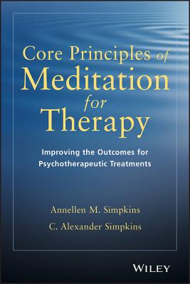 Core Principles of Meditation for Therapy: Improving the Outcomes for Psychotherapeutic Treatments - Simpkins, Annellen M, PhD, and Simpkins, C Alexander, PhD