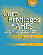 Core Privileges for Ahps, Second Edition: Develop and Implement Criteria-Based Privileging for Nonphysician Practitioners