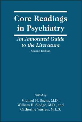 Core Readings in Psychiatry, Second Edition: An Annotated Guide to the Literature - Sacks, Michael H, Dr., M.D. (Editor), and Sledge, William H, MD (Editor), and Warren, Catherine, MLS (Editor)