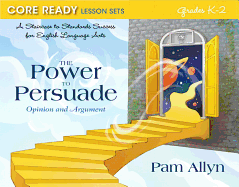 Core Ready Lesson Sets for Grades K-2: A Staircase to Standards Success for English Language Arts, The Power to Persuade: Opinion and Argument