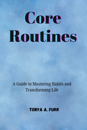 Core Routines: A Guide to Mastering Habits and Transforming Life
