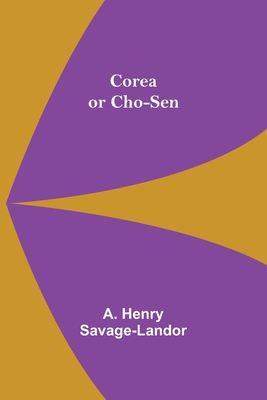 Corea or Cho-sen - Henry Savage-Landor, A