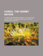 Corea, the Hermit Nation: I. Ancient and Mediaeval History. II. Political and Social Corea. III. Modern and Recent History