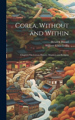 Corea, Without and Within: Chapters On Corean History, Manners and Religion - Griffis, William Elliot, and Hamel, Hendrik