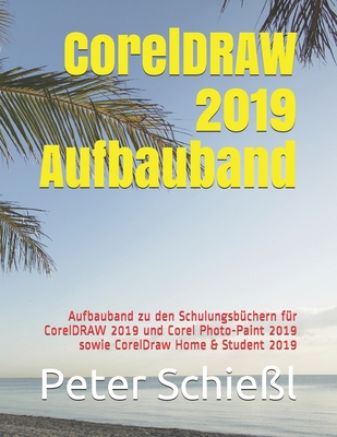 CorelDRAW 2019 Aufbauband: Aufbauband zu den Schulungsb?chern f?r CorelDRAW 2019 und Corel Photo-Paint 2019 sowie CorelDraw Home & Student 2019 - Schie?l, Peter