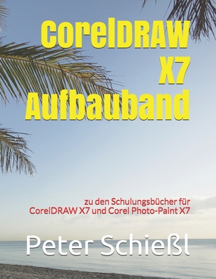 CorelDRAW X7 Aufbauband zu den Schulungsb?chern f?r CorelDRAW X7 und Corel Photo-Paint X7 - Schie?l, Peter