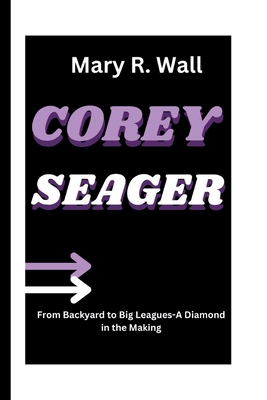 Corey Seager: From Backyard to Big Leagues-A Diamond in the Making - R Wall, Mary