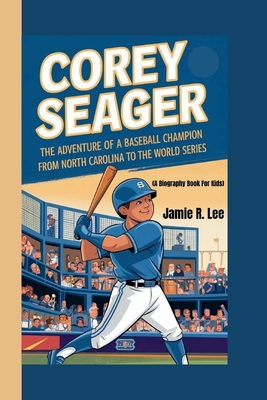 Corey Seager: The Adventure of a Baseball Champion From North Carolina to the World Series (A Biography Book For Kids) - R Lee, Jamie