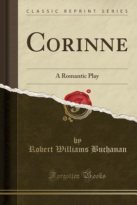 Corinne: A Romantic Play (Classic Reprint) - Buchanan, Robert Williams