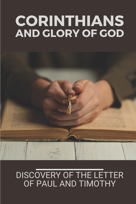 Corinthians And Glory Of God: Discovery Of The Letter Of Paul And Timothy: Corinthians - McTeer, Morgan