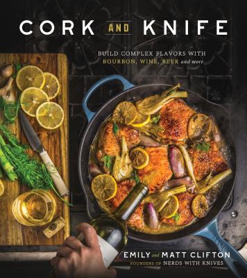 Cork and Knife: Build Complex Flavors with Bourbon, Wine, Beer and More - Clifton, Emily, and Clifton, Matt