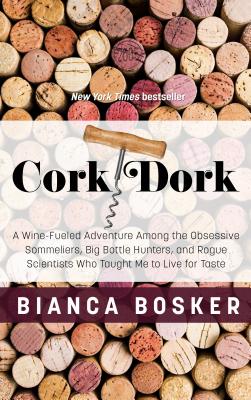 Cork Dork: A Wine-Fueled Adventure Among the Obsessive Sommeliers, Big Bottle Hunters, and Rogue Scientists Who Taught Me to Live for the Taste - Bosker, Bianca
