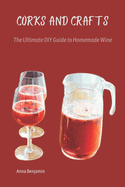 Corks and Crafts: The Ultimate DIY Guide to Homemade Wine