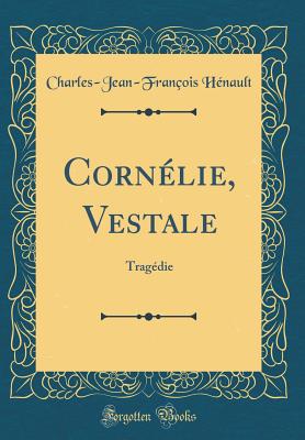 Cornlie, Vestale: Tragdie (Classic Reprint) - Hnault, Charles-Jean-Franois