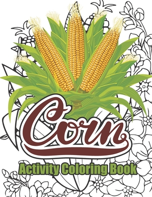 Corn Activity Coloring Book: Personalized Corn Coloring Gift for Adults Relaxation - Funny Farm Food Corn Gifts for Farmer, Stress Relieving and Relaxation Corn Coloring Book for Adults - Publishing, Creative Books