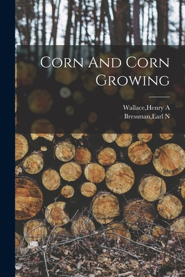 Corn And Corn Growing - Wallace, Henry a (Creator), and Bressman, Earl N (Creator)