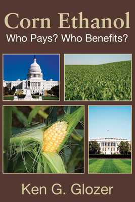 Corn Ethanol: Who Pays? Who Benefits? - Glozer, Ken G