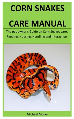 Corn Snakes Care Manual: The pet owner's Guide on Corn Snakes care, Feeding, Housing, Handling and interaction - Muller, Michael