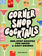 Corner Shop Cocktails: One-stop Recipes for Quick & Easy Drinks