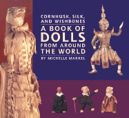 Cornhusk, Silk, and Wishbones: A Book of Dolls from Around the World - Markel, Michelle