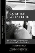 Cornish Wrestling: Die alte und unverw?stliche Kunst des regionalen Ringens: Entdeckung seines kulturellen Erbes, seiner grundlegenden Techniken und seiner Verteidigungsstrategien