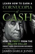 Cornucopia of Cash: How to Profit from the Billion Dollar Credit Card Processing Business